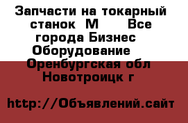 Запчасти на токарный станок 1М63. - Все города Бизнес » Оборудование   . Оренбургская обл.,Новотроицк г.